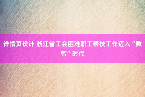 详情页设计 浙江省工会困难职工帮扶工作迈入“数智”时代