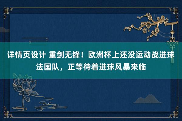 详情页设计 重剑无锋！欧洲杯上还没运动战进球法国队，正等待着进球风暴来临