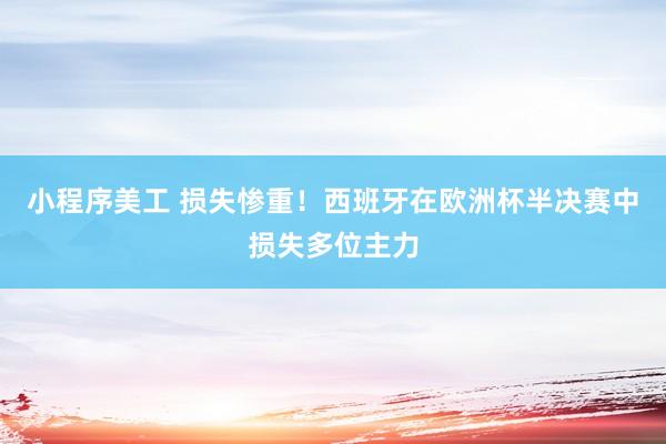 小程序美工 损失惨重！西班牙在欧洲杯半决赛中损失多位主力