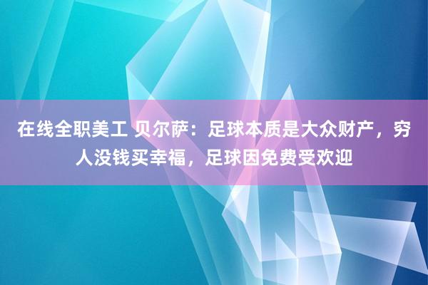 在线全职美工 贝尔萨：足球本质是大众财产，穷人没钱买幸福，足球因免费受欢迎