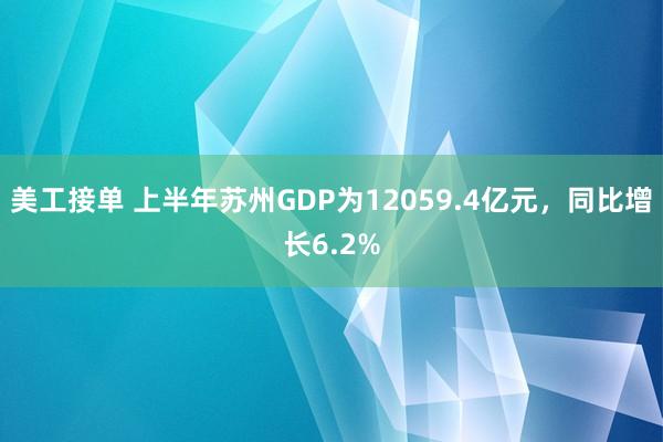 美工接单 上半年苏州GDP为12059.4亿元，同比增长6.2%