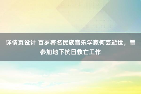 详情页设计 百岁著名民族音乐学家何芸逝世，曾参加地下抗日救亡工作