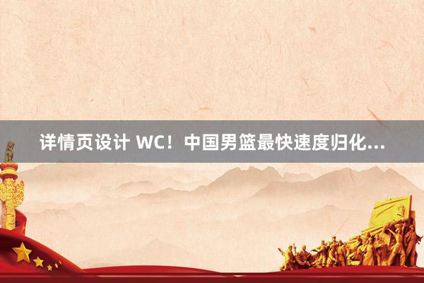 详情页设计 WC！中国男篮最快速度归化...