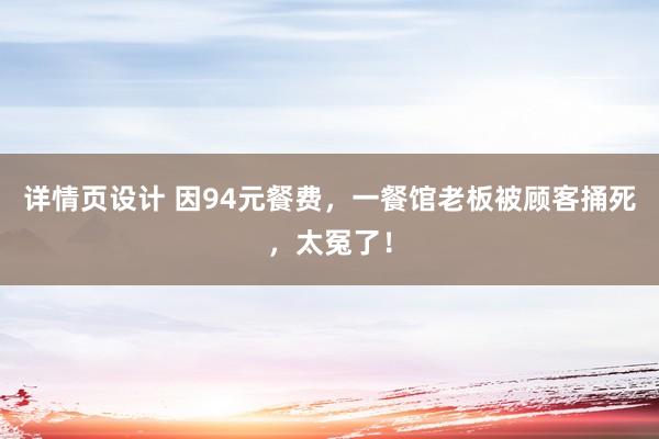 详情页设计 因94元餐费，一餐馆老板被顾客捅死，太冤了！