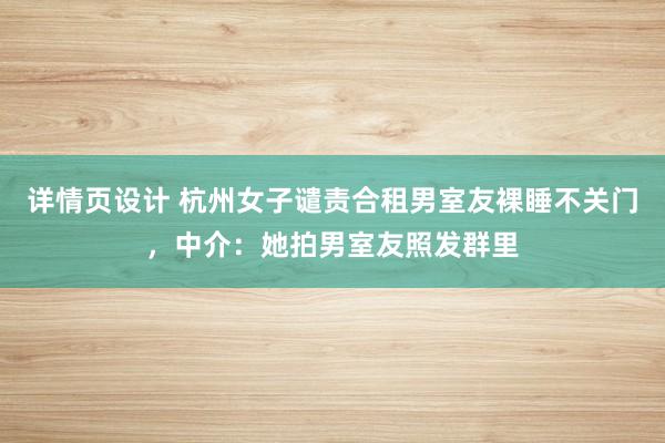 详情页设计 杭州女子谴责合租男室友裸睡不关门，中介：她拍男室友照发群里