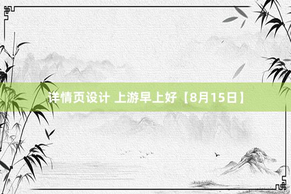 详情页设计 上游早上好【8月15日】