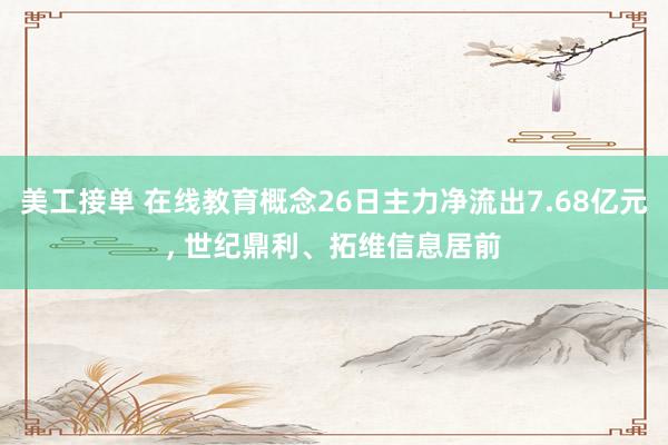 美工接单 在线教育概念26日主力净流出7.68亿元, 世纪鼎利、拓维信息居前