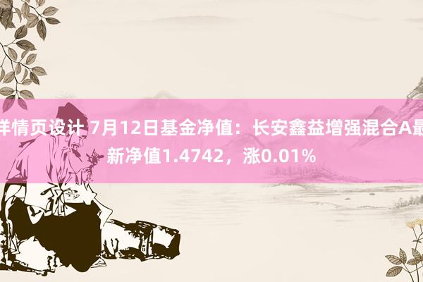 详情页设计 7月12日基金净值：长安鑫益增强混合A最新净值1.4742，涨0.01%