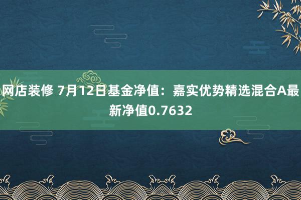 网店装修 7月12日基金净值：嘉实优势精选混合A最新净值0.7632