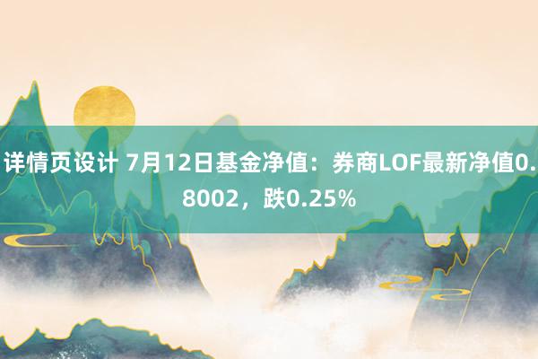 详情页设计 7月12日基金净值：券商LOF最新净值0.8002，跌0.25%