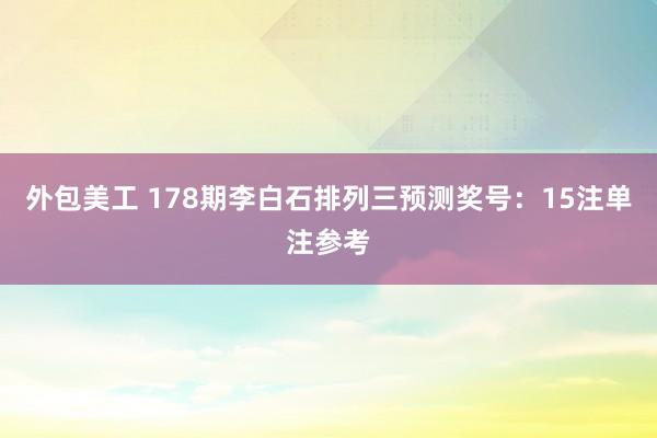 外包美工 178期李白石排列三预测奖号：15注单注参考