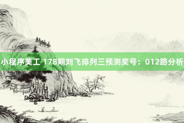 小程序美工 178期刘飞排列三预测奖号：012路分析