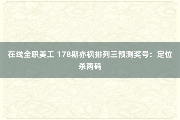 在线全职美工 178期亦枫排列三预测奖号：定位杀两码