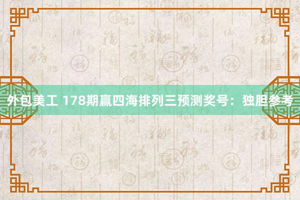 外包美工 178期赢四海排列三预测奖号：独胆参考