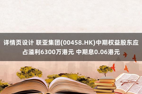 详情页设计 联亚集团(00458.HK)中期权益股东应占溢利6300万港元 中期息0.06港元