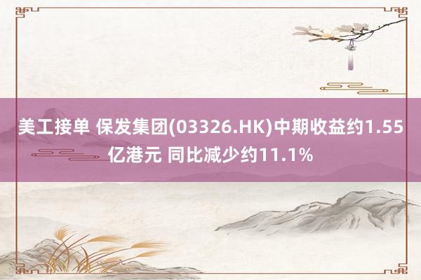 美工接单 保发集团(03326.HK)中期收益约1.55亿港元 同比减少约11.1%