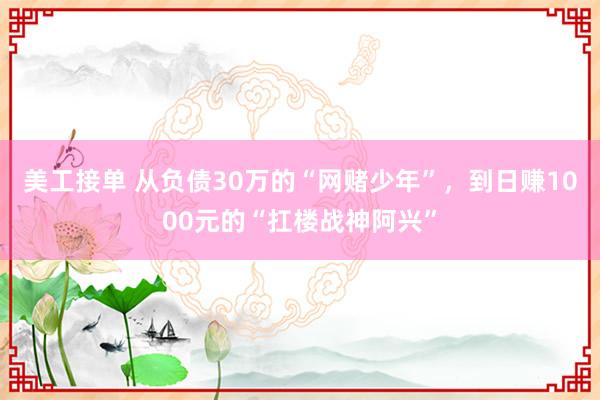 美工接单 从负债30万的“网赌少年”，到日赚1000元的“扛楼战神阿兴”