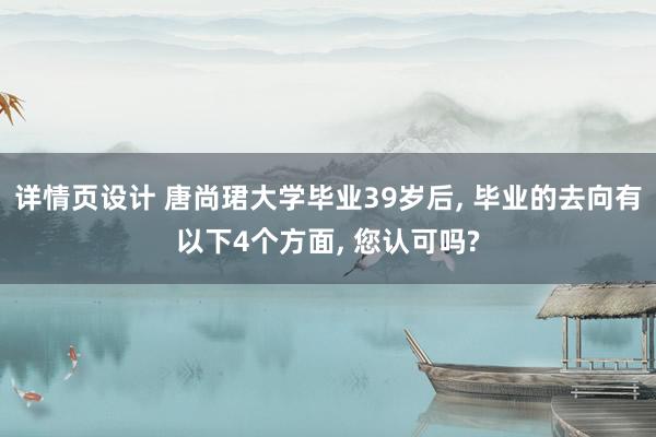 详情页设计 唐尚珺大学毕业39岁后, 毕业的去向有以下4个方面, 您认可吗?