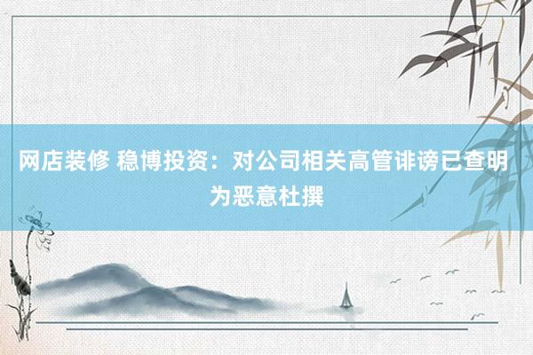 网店装修 稳博投资：对公司相关高管诽谤已查明 为恶意杜撰