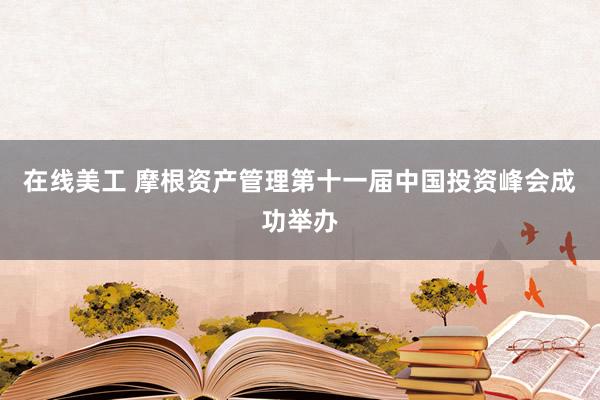 在线美工 摩根资产管理第十一届中国投资峰会成功举办