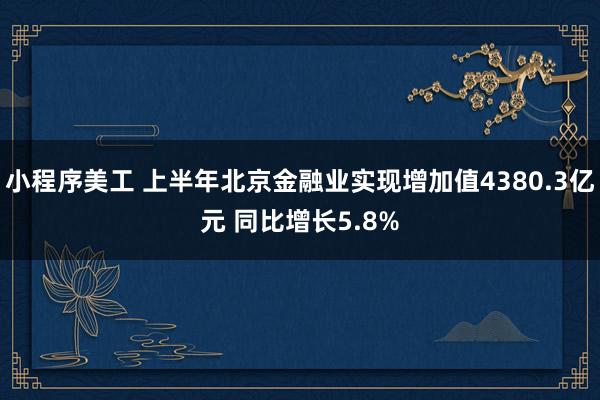 小程序美工 上半年北京金融业实现增加值4380.3亿元 同比增长5.8%