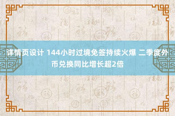 详情页设计 144小时过境免签持续火爆 二季度外币兑换同比增长超2倍