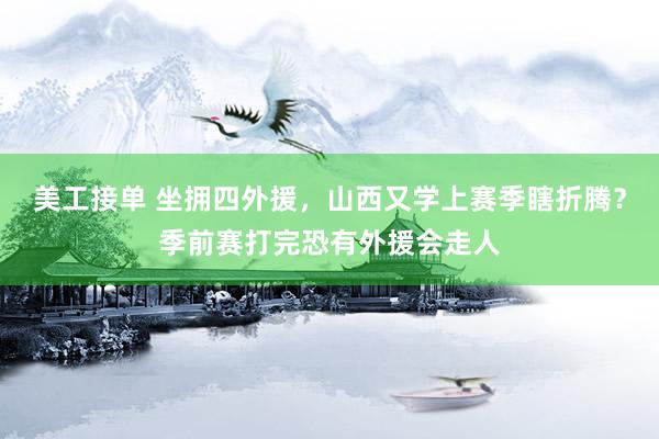 美工接单 坐拥四外援，山西又学上赛季瞎折腾？季前赛打完恐有外援会走人