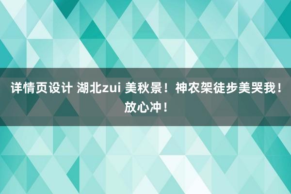 详情页设计 湖北zui 美秋景！神农架徒步美哭我！放心冲！