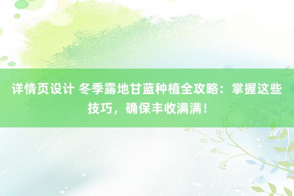 详情页设计 冬季露地甘蓝种植全攻略：掌握这些技巧，确保丰收满满！