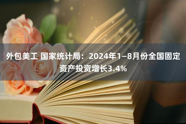 外包美工 国家统计局：2024年1—8月份全国固定资产投资增长3.4%