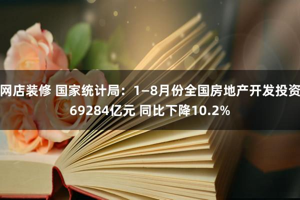 网店装修 国家统计局：1—8月份全国房地产开发投资69284亿元 同比下降10.2%