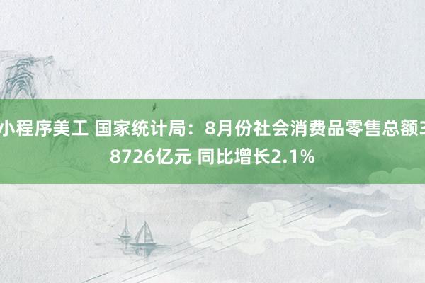 小程序美工 国家统计局：8月份社会消费品零售总额38726亿元 同比增长2.1%