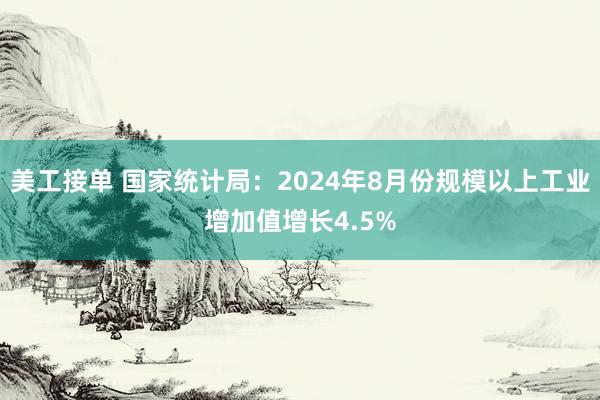 美工接单 国家统计局：2024年8月份规模以上工业增加值增长4.5%