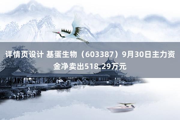 详情页设计 基蛋生物（603387）9月30日主力资金净卖出518.29万元