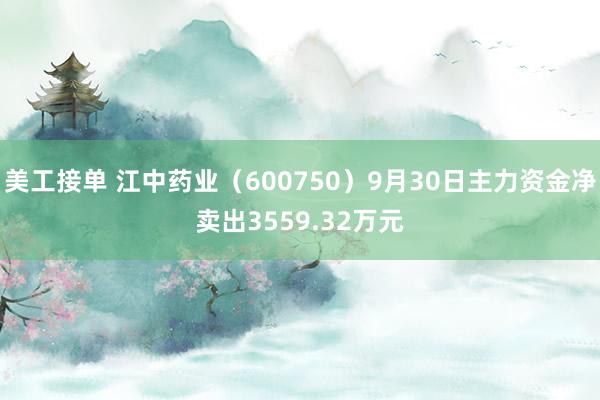 美工接单 江中药业（600750）9月30日主力资金净卖出3559.32万元