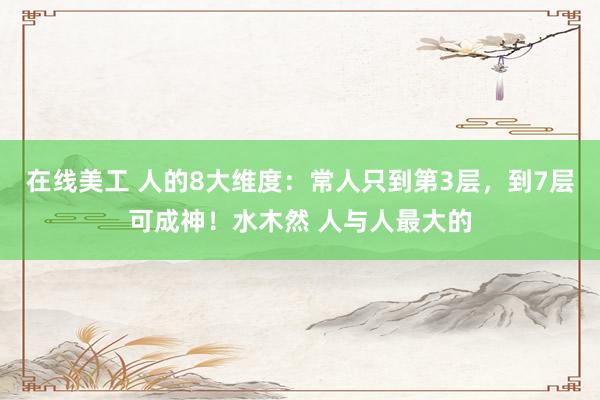 在线美工 人的8大维度：常人只到第3层，到7层可成神！水木然 人与人最大的