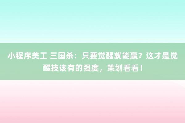 小程序美工 三国杀：只要觉醒就能赢？这才是觉醒技该有的强度，策划看看！